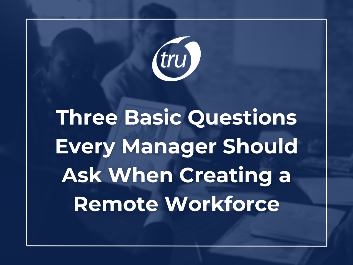 3 Basic Questions Every Manager Should Ask When Creating a Remote Workforce